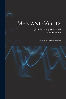 Men and Volts; the Story of General Electric - Arthur Pound, John Winthrop Hammond