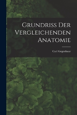 Grundriss Der Vergleichenden Anatomie - Carl Gegenbaur