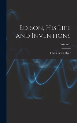 Edison, His Life and Inventions; Volume 2 - Frank Lewis Dyer