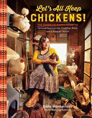 Let's All Keep Chickens!: The Down-to-Earth Guide, with Natural Practices for Healthier Birds and a Happier World - Dalia Monterroso