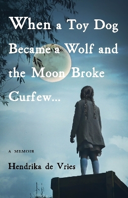 When a Toy Dog Became a Wolf and the Moon Broke Curfew - Hendrika de Vries