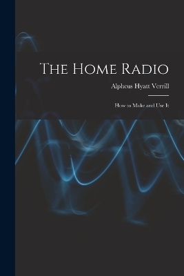 The Home Radio - Alpheus Hyatt Verrill