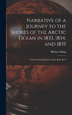 Narrative of a Journey to the Shores of the Arctic Ocean in 1833, 1834, and 1835 - Richard King