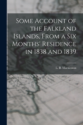 Some Account of the Falkland Islands, From a six Months' Residence in 1838 and 1839 - 