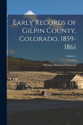 Early Records of Gilpin County, Colorado, 1859-1861; Volume 2 - Thomas Maitland Marshall