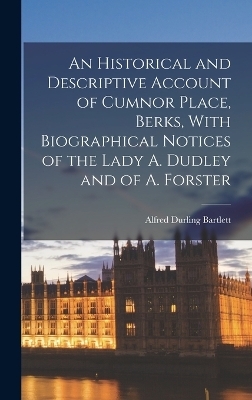 An Historical and Descriptive Account of Cumnor Place, Berks, With Biographical Notices of the Lady A. Dudley and of A. Forster - Alfred Durling Bartlett