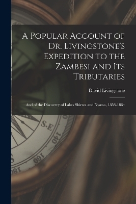 A Popular Account of Dr. Livingstone's Expedition to the Zambesi and its Tributaries - David Livingstone