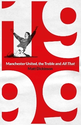 1999: Manchester United, the Treble and All That - Matt Dickinson