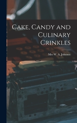 Cake, Candy and Culinary Crinkles - Mrs Johns W a (William Alexander)