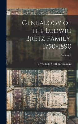 Genealogy of the Ludwig Bretz Family, 1750-1890; Volume 1 - E Winfield Scott Parthemore