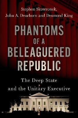 Phantoms of a Beleaguered Republic - Stephen Skowronek, John A. Dearborn, Desmond King