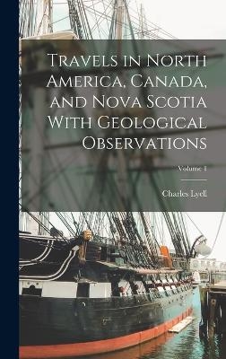 Travels in North America, Canada, and Nova Scotia With Geological Observations; Volume 1 - Charles Lyell