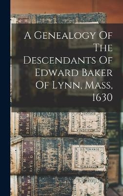 A Genealogy Of The Descendants Of Edward Baker Of Lynn, Mass, 1630 -  Anonymous