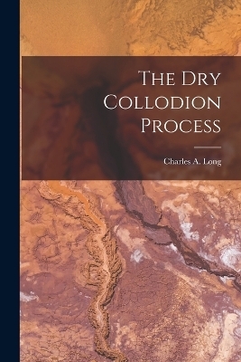 The Dry Collodion Process - Charles A Long