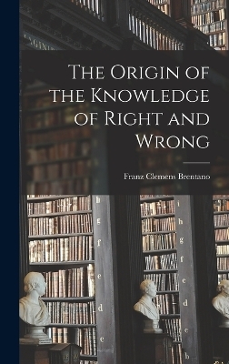 The Origin of the Knowledge of Right and Wrong - Franz Clemens Brentano