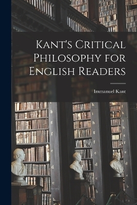 Kant's Critical Philosophy for English Readers - Immanuel Kant
