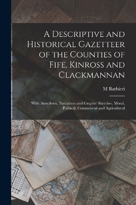 A Descriptive and Historical Gazetteer of the Counties of Fife, Kinross and Clackmannan - M Barbieri