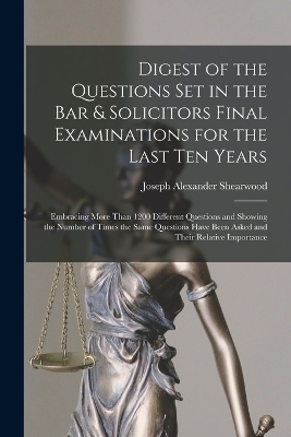 Digest of the Questions Set in the Bar & Solicitors Final Examinations for the Last Ten Years - Joseph Alexander Shearwood