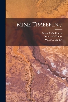 Mine Timbering - Bernard MacDonald, Norman W Parlee, Wilber E Sanders