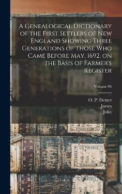 A Genealogical Dictionary of the First Settlers of New England Showing Three Generations of Those Who Came Before May, 1692, on the Basis of Farmer's Register; Volume 01 - James 1784-1873 Savage, John 1789-1838 Farmer