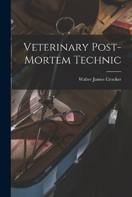 Veterinary Post-Mortem Technic - Walter James Crocker