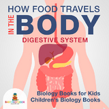 How Food Travels In The Body - Digestive System - Biology Books for Kids | Children's Biology Books -  Baby Professor