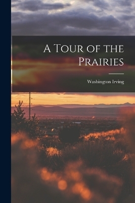 A Tour of the Prairies - Washington Irving