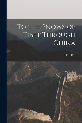 To the Snows of Tibet Through China - A E Pratt