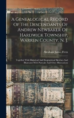 A Genealogical Record Of The Descendants Of Andrew Newbaker Of Hardwick Township, Warren County, N. J. - Abraham James Fretz
