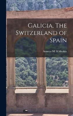 Galicia, The Switzerland of Spain - Annette M B Meakin