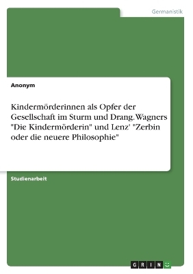 KindermÃ¶rderinnen als Opfer der Gesellschaft im Sturm und Drang. Wagners "Die KindermÃ¶rderin" und Lenz' "Zerbin oder die neuere Philosophie" -  Anonym