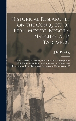 Historical Researches On the Conquest of Peru, Mexico, Bogota, Natchez, and Talomeco - John Ranking