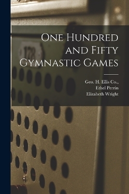 One Hundred and Fifty Gymnastic Games - Ethel Perrin, Elizabeth Wright