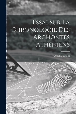 Essai Sur La Chronologie Des Archontes Athéniens - Albert Dumont