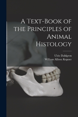A Text-book of the Principles of Animal Histology - Ulric Dahlgren, William Allison Kepner