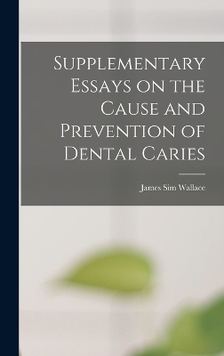 Supplementary Essays on the Cause and Prevention of Dental Caries - James Sim Wallace