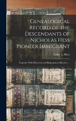 Genealogical Record of the Descendants of Nicholas Hess Pioneer Immigrant - Asher L Hess