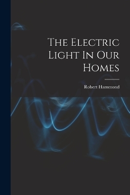 The Electric Light In Our Homes - Robert Hammond