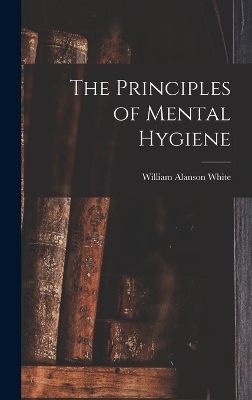 The Principles of Mental Hygiene - White William Alanson