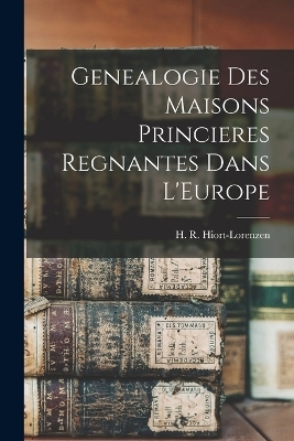 Genealogie Des Maisons Princieres Regnantes Dans L'Europe - H R Hiort-Lorenzen
