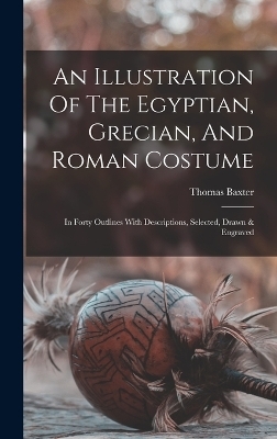 An Illustration Of The Egyptian, Grecian, And Roman Costume - Thomas Baxter