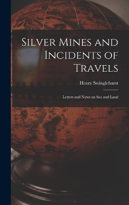 Silver Mines and Incidents of Travels - Henry Swinglehurst