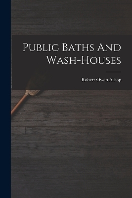 Public Baths And Wash-houses - Robert Owen Allsop