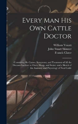 Every man his own Cattle Doctor - Francis Clater, William Youatt, John Stuart Skinner