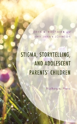 Stigma, Storytelling, and Adolescent Parents' Children - Eryn N. Bostwick, Amy Janan Johnson