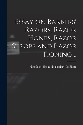 Essay on Barbers' Razors, Razor Hones, Razor Strops and Razor Honing .. - 