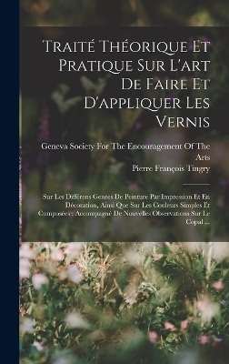 Traité Théorique Et Pratique Sur L'art De Faire Et D'appliquer Les Vernis - Pierre François Tingry