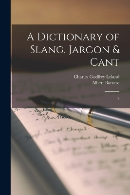 A Dictionary of Slang, Jargon & Cant - Albert Barrere, Charles Godfrey Leland