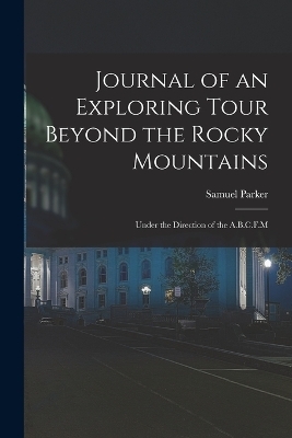 Journal of an Exploring Tour Beyond the Rocky Mountains - Samuel Parker