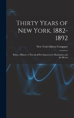 Thirty Years of New York, 1882-1892; Being a History of Electrical Development in Manhattan and the Bronx - 